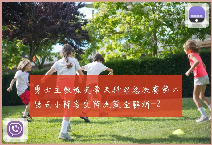 勇士主教练史蒂夫科尔总决赛第六场五小阵容变阵决策全解析