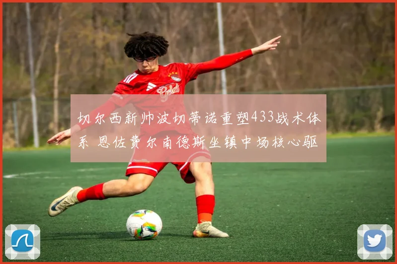 切尔西新帅波切蒂诺重塑433战术体系 恩佐费尔南德斯坐镇中场核心驱动