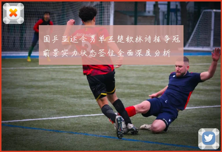 国乒亚运会男单王楚钦林诗栋争冠前景实力状态签位全面深度分析