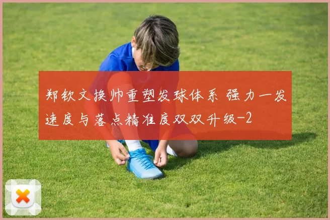 郑钦文换帅重塑发球体系 强力一发速度与落点精准度双双升级